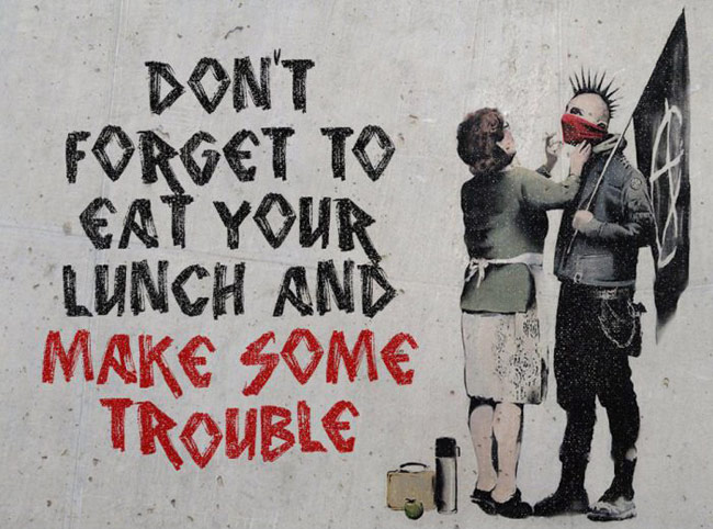 Don't forget to eat your lunch and make some trouble by Banksy